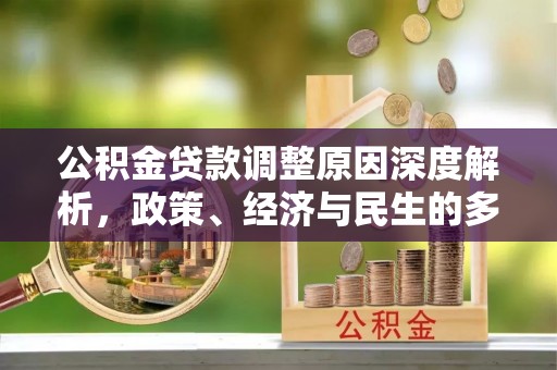 德江公积金贷款调整原因深度解析，政策、经济与民生的多重考量