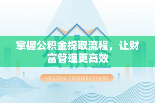德江掌握公积金提取流程，让财富管理更高效