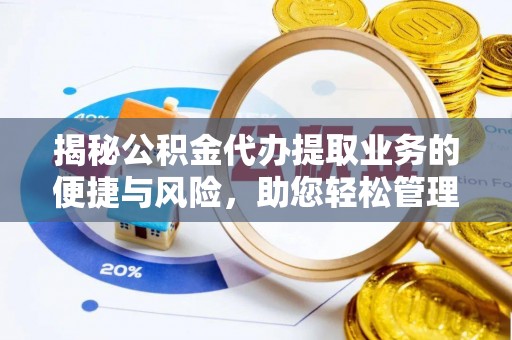 德江揭秘公积金代办提取业务的便捷与风险，助您轻松管理财务