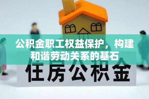 德江公积金职工权益保护，构建和谐劳动关系的基石