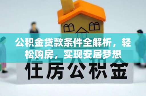 德江公积金贷款条件全解析，轻松购房，实现安居梦想