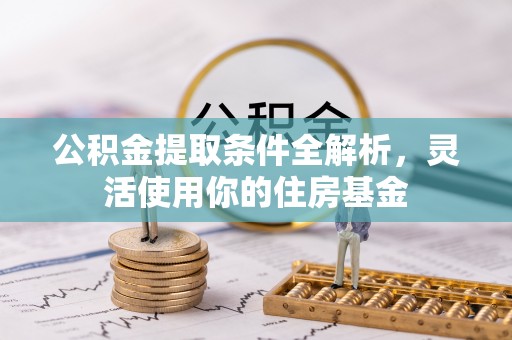 德江公积金提取条件全解析，灵活使用你的住房基金