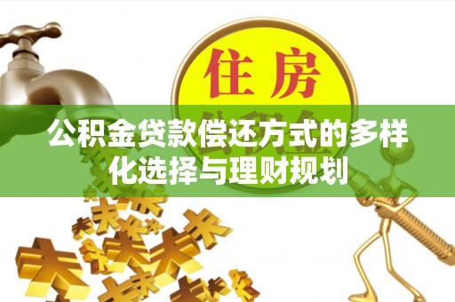德江公积金贷款偿还方式的多样化选择与理财规划