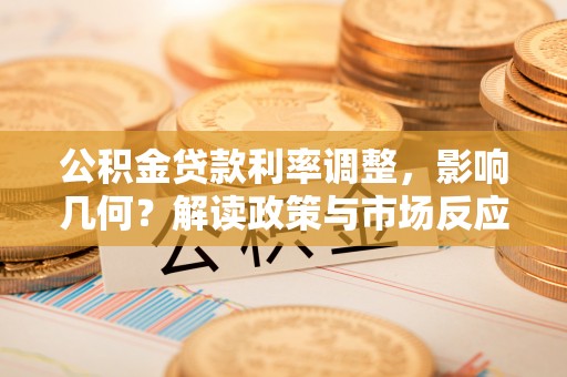 德江公积金贷款利率调整，影响几何？解读政策与市场反应