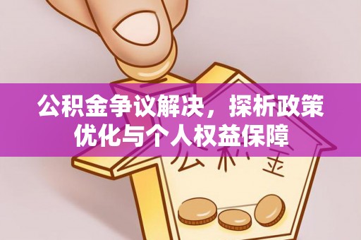 德江公积金争议解决，探析政策优化与个人权益保障