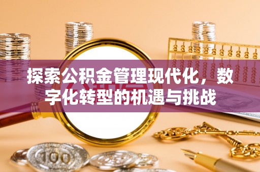 德江探索公积金管理现代化，数字化转型的机遇与挑战