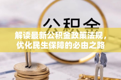 德江解读最新公积金政策法规，优化民生保障的必由之路