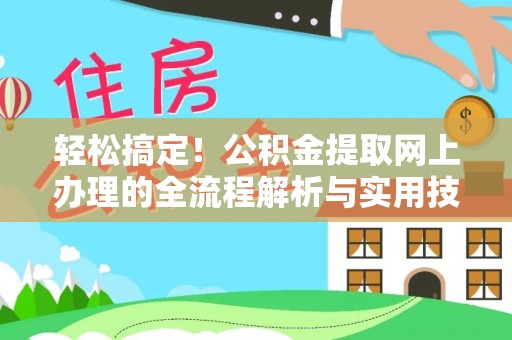 德江轻松搞定！公积金提取网上办理的全流程解析与实用技巧