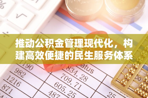 德江推动公积金管理现代化，构建高效便捷的民生服务体系