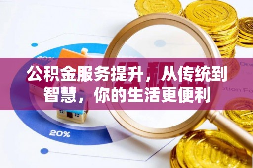 德江公积金服务提升，从传统到智慧，你的生活更便利