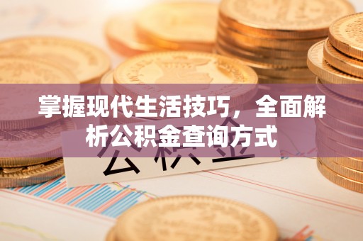 德江掌握现代生活技巧，全面解析公积金查询方式