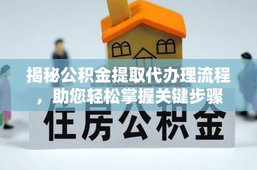 德江揭秘公积金提取代办理流程，助您轻松掌握关键步骤