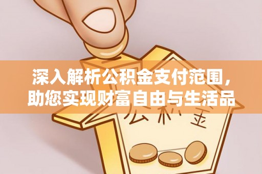 德江深入解析公积金支付范围，助您实现财富自由与生活品质提升