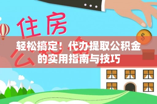 德江轻松搞定！代办提取公积金的实用指南与技巧