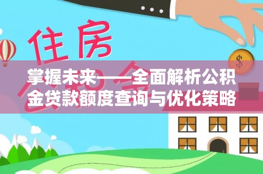 德江掌握未来——全面解析公积金贷款额度查询与优化策略