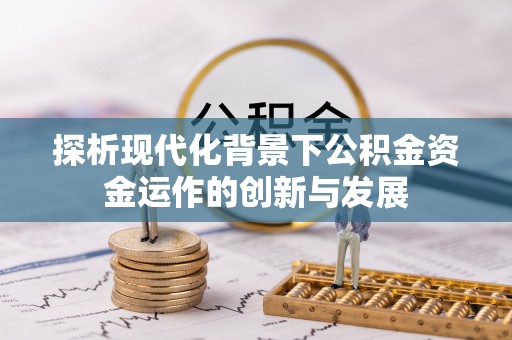德江探析现代化背景下公积金资金运作的创新与发展