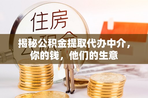 德江揭秘公积金提取代办中介，你的钱，他们的生意