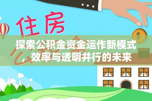 德江探索公积金资金运作新模式，效率与透明并行的未来