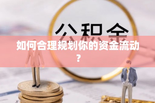 德江如何合理规划你的资金流动？