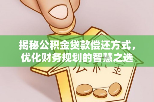 德江揭秘公积金贷款偿还方式，优化财务规划的智慧之选