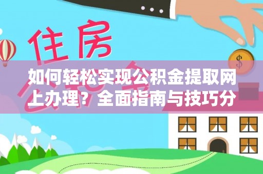 德江如何轻松实现公积金提取网上办理？全面指南与技巧分享