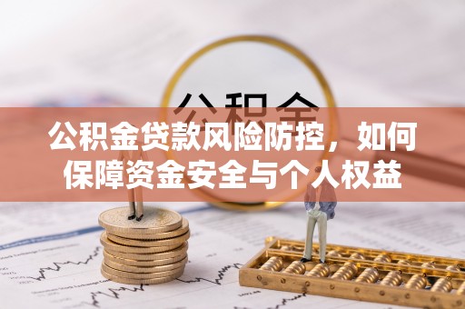 德江公积金贷款风险防控，如何保障资金安全与个人权益