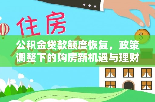 德江公积金贷款额度恢复，政策调整下的购房新机遇与理财规划
