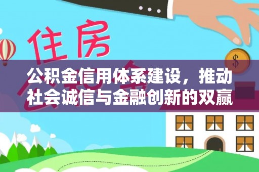 德江公积金信用体系建设，推动社会诚信与金融创新的双赢之道