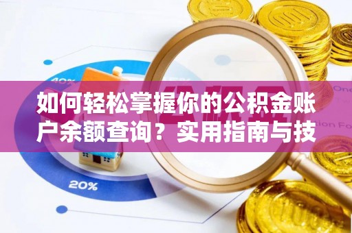 德江如何轻松掌握你的公积金账户余额查询？实用指南与技巧