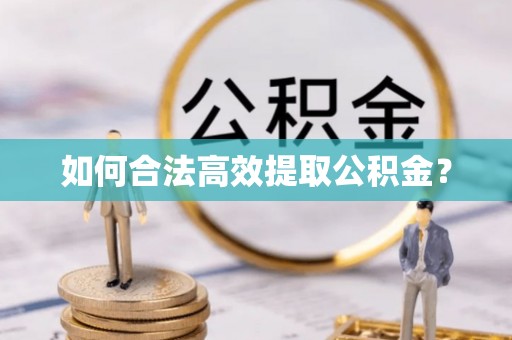 德江如何合法高效提取公积金？