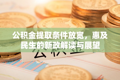 德江公积金提取条件放宽，惠及民生的新政解读与展望