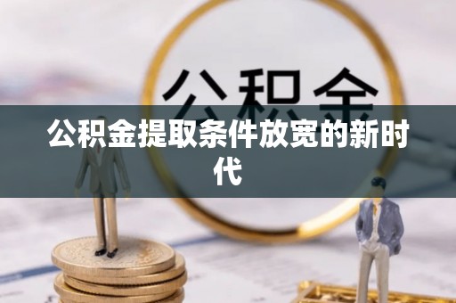 德江公积金提取条件放宽的新时代