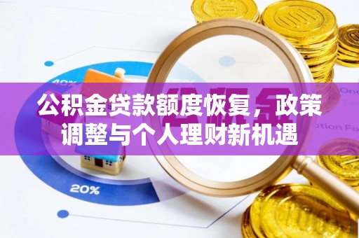 德江公积金贷款额度恢复，政策调整与个人理财新机遇
