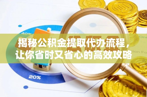 德江揭秘公积金提取代办流程，让你省时又省心的高效攻略
