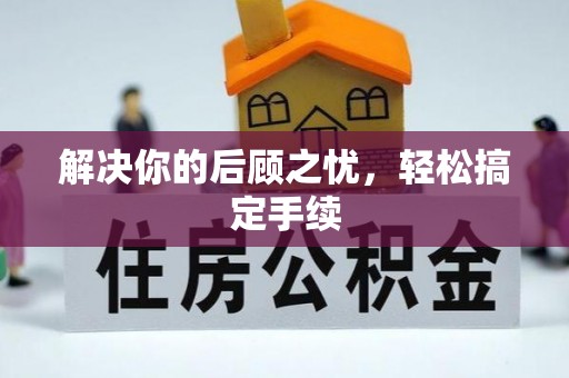 德江解决你的后顾之忧，轻松搞定手续