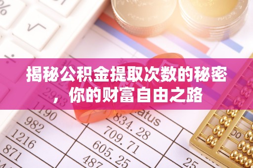 德江揭秘公积金提取次数的秘密，你的财富自由之路