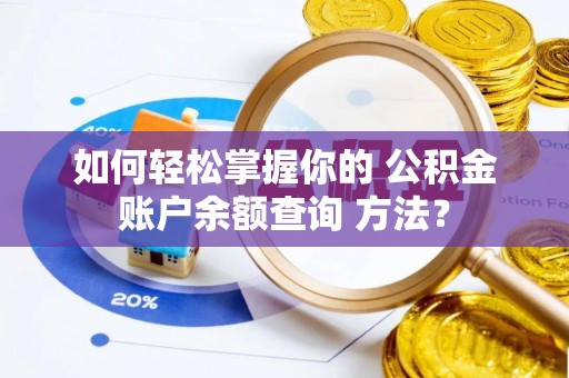德江如何轻松掌握你的 公积金账户余额查询 方法？