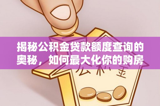 德江揭秘公积金贷款额度查询的奥秘，如何最大化你的购房资金