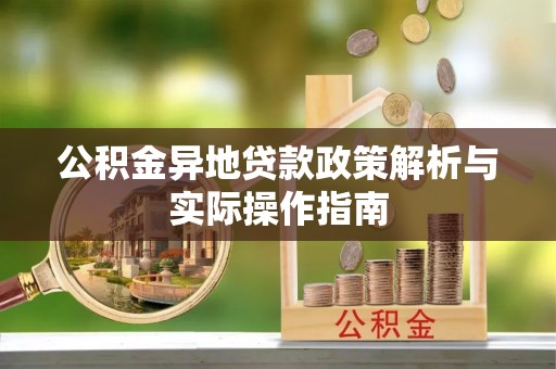 德江公积金异地贷款政策解析与实际操作指南