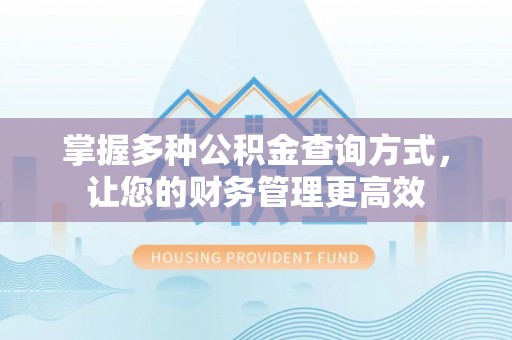德江掌握多种公积金查询方式，让您的财务管理更高效