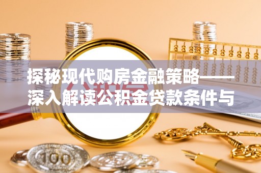 德江探秘现代购房金融策略——深入解读公积金贷款条件与优势