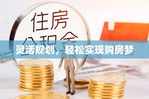 德江灵活规划，轻松实现购房梦