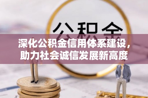 德江深化公积金信用体系建设，助力社会诚信发展新高度