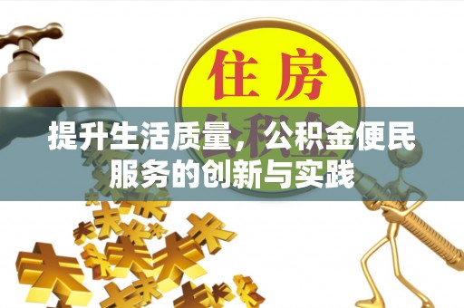 德江提升生活质量，公积金便民服务的创新与实践