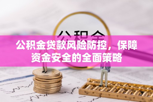 德江公积金贷款风险防控，保障资金安全的全面策略