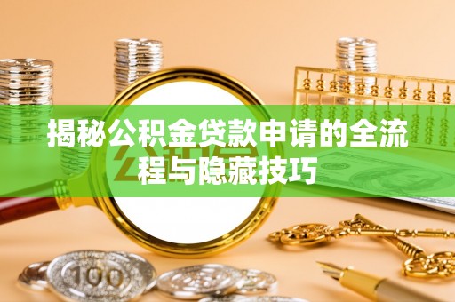德江揭秘公积金贷款申请的全流程与隐藏技巧