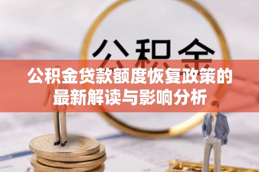 德江公积金贷款额度恢复政策的最新解读与影响分析