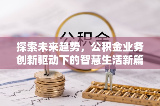 德江探索未来趋势，公积金业务创新驱动下的智慧生活新篇章