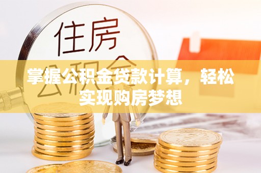 德江掌握公积金贷款计算，轻松实现购房梦想