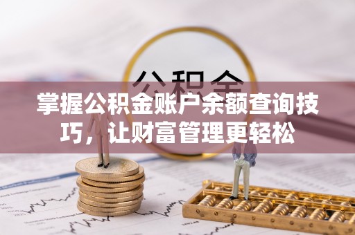 德江掌握公积金账户余额查询技巧，让财富管理更轻松